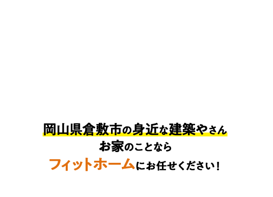 岡山県倉敷市の身近な建築やさん お家のことならフィットホームにお任せください！